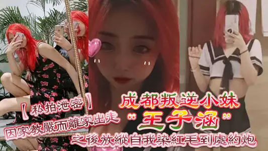 【私拍泄密】成都叛逆小妹“王子涵”因家教严而离家出走,之后放纵自我染红毛到处约炮