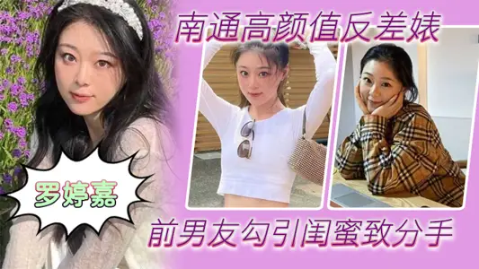 南通高颜值反差婊“罗婷嘉”前男友勾引闺蜜致分手,分手后还是炮友,随时叫出去随便玩