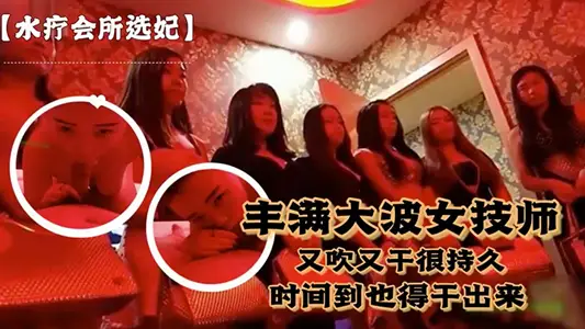 【水疗会所选妃】对白刺激~富豪点个丰满大波女技师又吹又干很持久说到时间了也得干出来