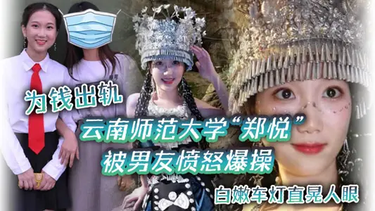 云南师范大学“郑悦”为钱出轨,被男友愤怒爆操,白嫩车灯直晃人眼