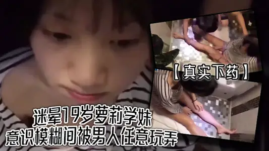 【真实下药】迷晕19岁萝莉学妹,意识模糊间被男人任意玩弄。真爽