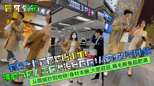 【冒死偷窥】有男伴也正面怼脸跟拍!漂亮气质人妻居然没穿内内!从商城抄到地铁!身材丰腴,大肥屁屁,稀毛鲍鱼超肥满!