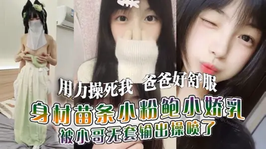 “用力操死我,爸爸好舒服,我就是你的肉便器” 身材苗条小粉鲍小娇乳_被小哥无套输出操喷了