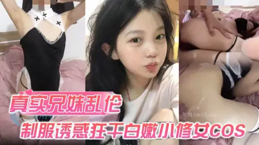 【真实兄妹乱伦】身穿制服诱惑的妹妹 怎幺能忍得住?让哥哥来狂干白嫩小修女cos