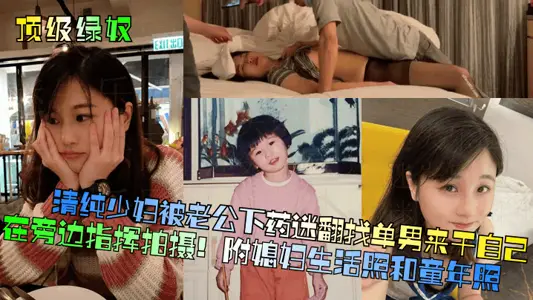 【顶级绿奴】清纯少妇被老公下药迷翻找单男来干自己在旁边指挥拍摄!附媳妇生活照和童年照