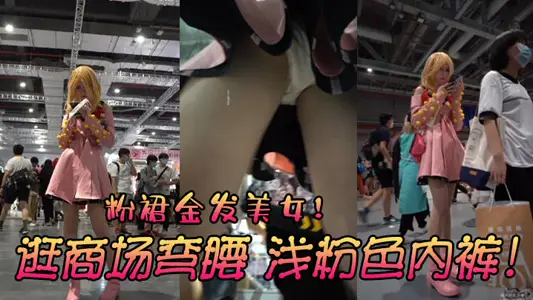 粉裙金发美女!逛商场弯腰,浅粉色内裤!