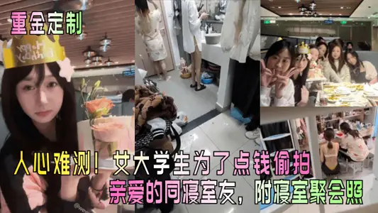 【重金定制】人心难测!女大学生为了点钱偷拍亲爱的同寝室友,附寝室聚会照!