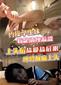 太上头没想到学妹是高手,看似清纯羞涩,上头后舔脚舔屁眼JHr