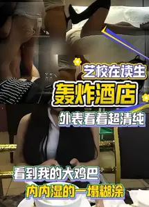 真实艺校在读生,呻吟轰炸酒店,外表清纯内内湿的一塌糊涂HoY