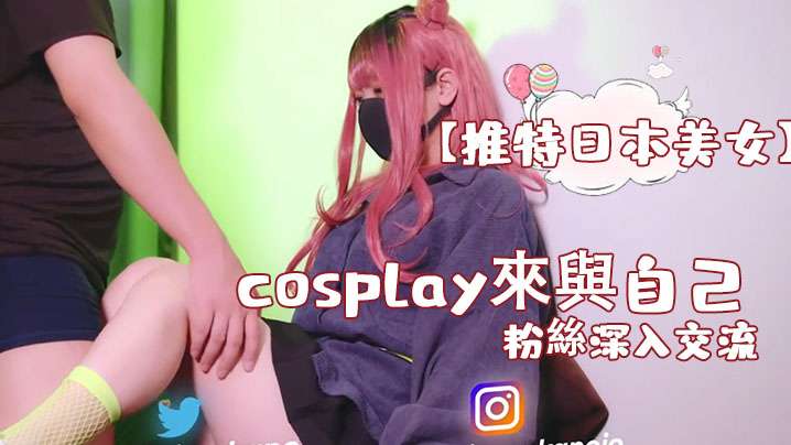 【推特日本美女】cosplay来与自己的粉丝深入交流,后面还有倒计时吞精