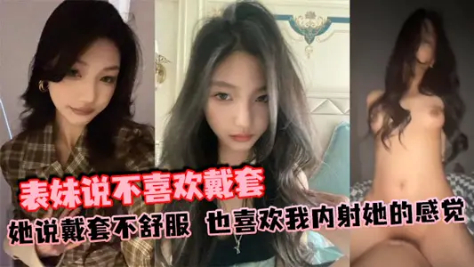 表妹说不喜欢戴套,她说戴套不舒服,也喜欢我内射她的感觉