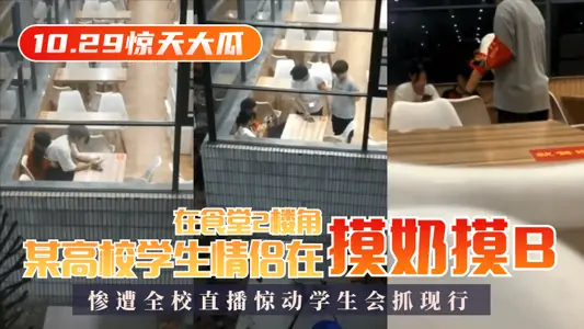 【10.29惊天大瓜】某高校学生情侣在食堂2楼角落摸奶摸B,惨遭全校直播惊动学生会抓现行!