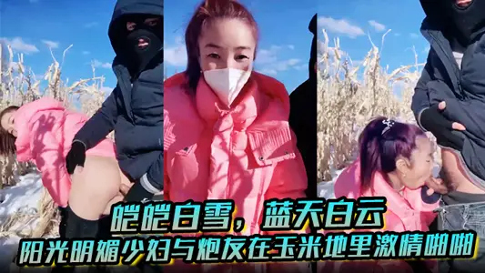 皑皑白雪,蓝天白云,阳光明媚少妇与炮友在玉米地里激情啪啪,艹出白浆,口爆吐精液!