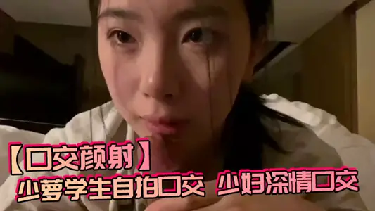【口交颜射】少萝学生自拍口交,少妇深情口交