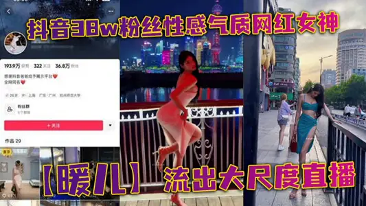 抖音38w粉丝性感气质网红女神【暖儿】流出大尺度直播,近乎全裸穿着情趣服装,渔网黑丝包裹全身,挡也挡了,露也露了,该让你看到的全都看到了,各位兄弟冲啊!