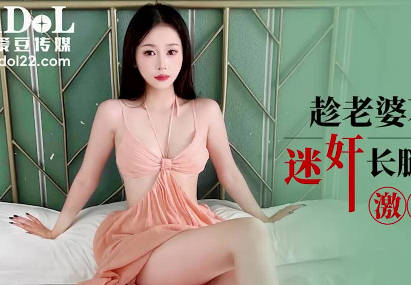 爱豆传媒・IDG5606・趁老婆不在家迷奸长腿极品小姨子・欣欣