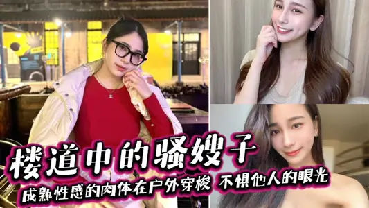 【嫂子乱伦】楼道中的骚嫂子,成熟性感的肉体在户外穿梭,不惧他人的眼光,善良的小嫂子