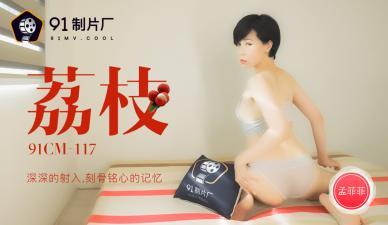 91CM117荔枝深深射入刻骨铭心的回忆,孟菲菲的诱惑!