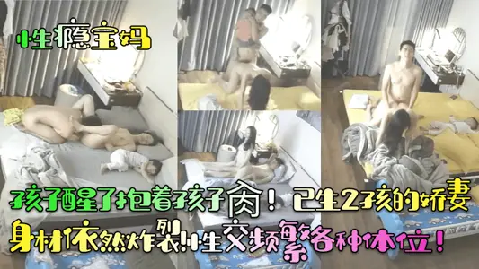 【性瘾宝妈】孩子醒了抱着孩子肏!已生2孩的娇妻身材依然炸裂!性交频繁各种体位!
