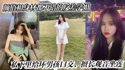 颜值和身材都不错的反差学姐,私下里给坏男孩口交,擅长观音坐莲,最后被无情内射。