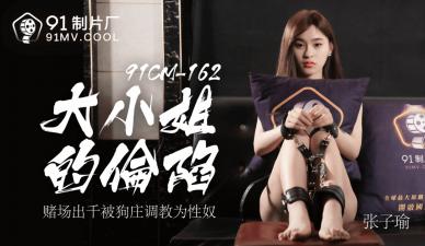91CM162豪门大小姐张子瑜绝顶调教!敏感体质开发娇喘实录【高清国产】