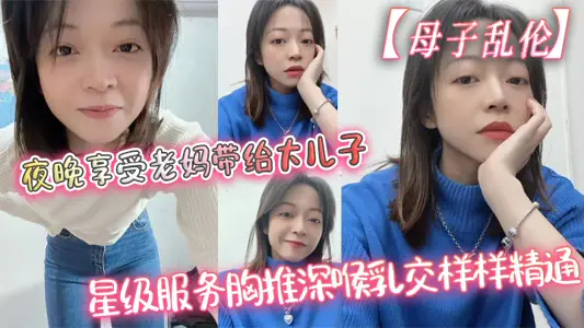 【母子乱伦】夜晚享受老妈带给大儿子的星级服务胸推深喉乳交样样精通,最后吞精了