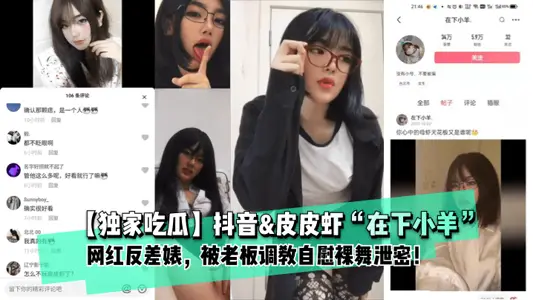 【独家吃瓜】抖音&皮皮虾“在下小羊”网红反差婊, 被老板调教自慰裸舞泄密!。