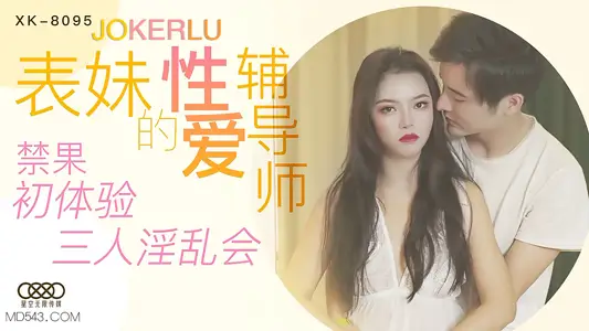 XK8095 禁忌教学!初尝禁果的表妹与双人指导的淫乱三人行