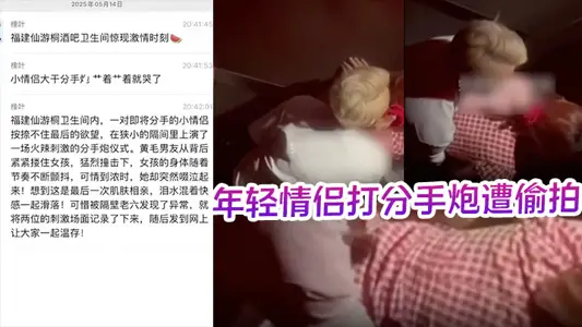 酒吧卫生间内年轻情侣打分手炮遭偷拍,黄毛分手前必须再得吃一次!
