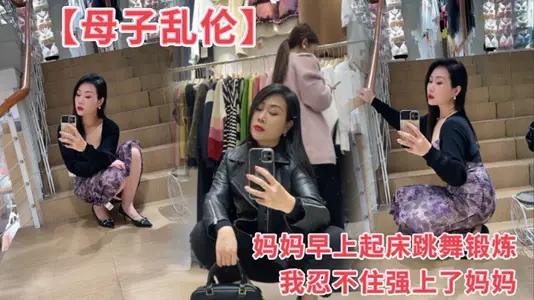 【母子乱伦】妈妈早上起床跳舞锻炼我忍不住强上了妈妈