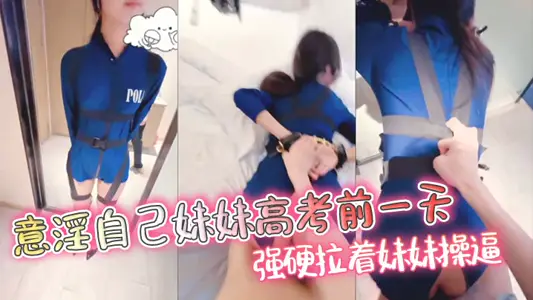 【剧情演绎】意淫自己妹妹高考前一天强硬拉着妹妹操逼穿上制服蒙上她的眼睛悄悄摘掉套子给小嫩逼射个大满贯